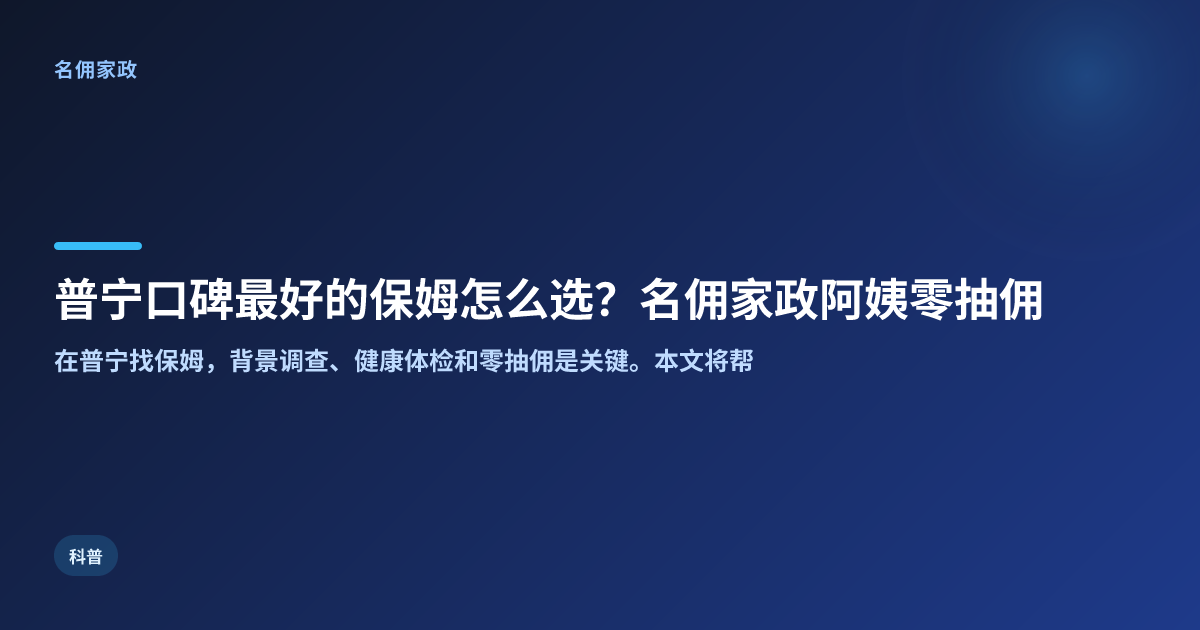普宁口碑最好的保姆怎么选？名佣家政阿姨零抽佣更放心